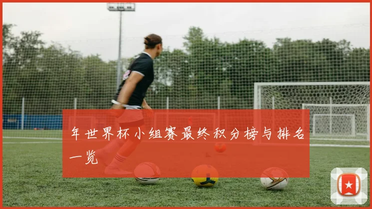 年世界杯小组赛最终积分榜与排名一览