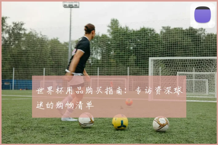 世界杯用品购买指南：专访资深球迷的购物清单