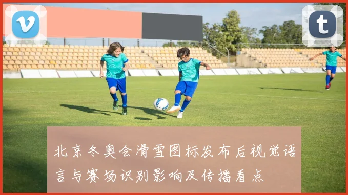 北京冬奥会滑雪图标发布后视觉语言与赛场识别影响及传播看点