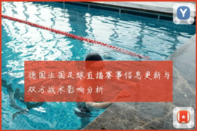 德国法国足球直播赛事信息更新与双方战术影响分析