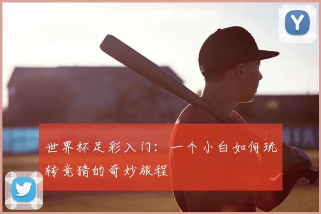 世界杯足彩入门：一个小白如何玩转竞猜的奇妙旅程