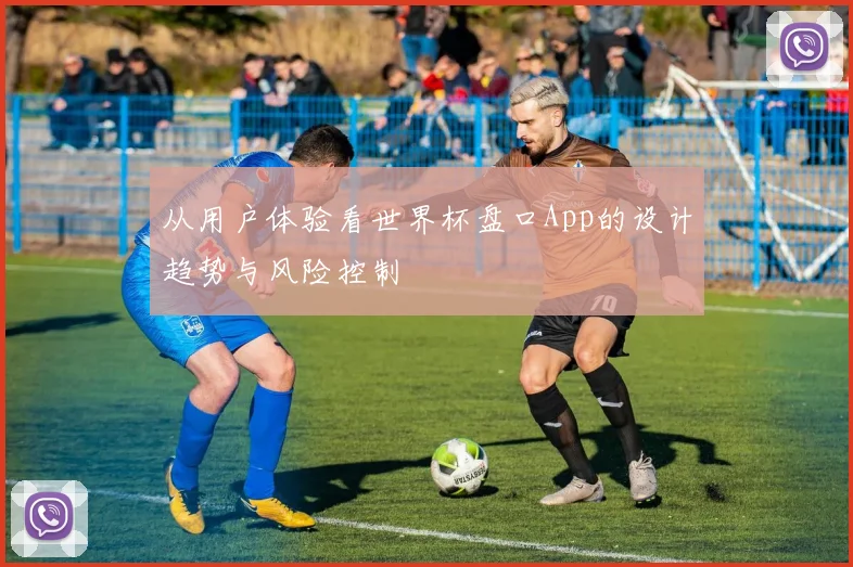 从用户体验看世界杯盘口App的设计趋势与风险控制