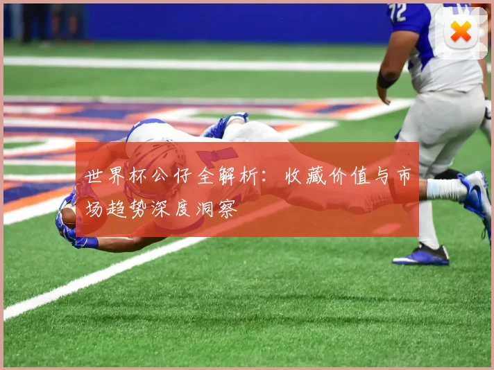 世界杯公仔全解析:收藏价值与市场趋势深度洞察