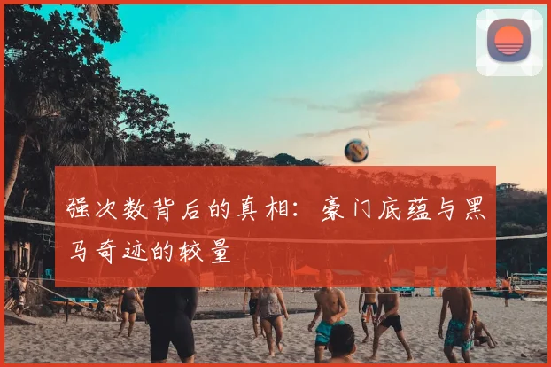 强次数背后的真相：豪门底蕴与黑马奇迹的较量