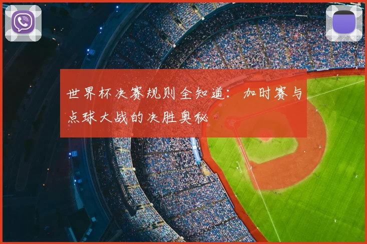 世界杯决赛规则全知道：加时赛与点球大战的决胜奥秘