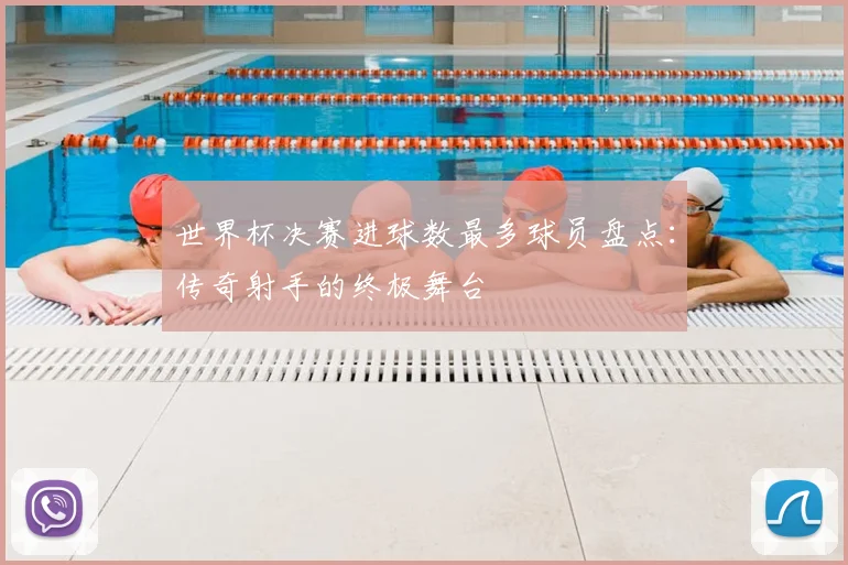 世界杯决赛进球数最多球员盘点：传奇射手的终极舞台