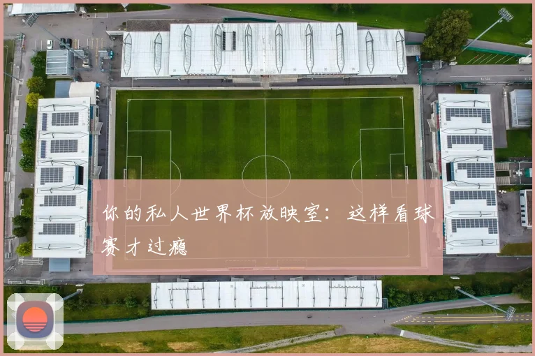 你的私人世界杯放映室：这样看球赛才过瘾