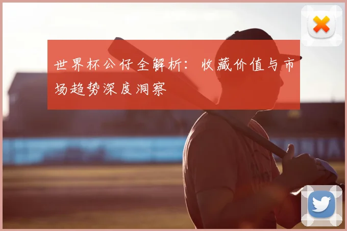 世界杯公仔全解析:收藏价值与市场趋势深度洞察