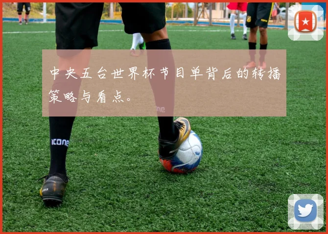 中央五台世界杯节目单背后的转播策略与看点。