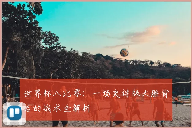 世界杯八比零：一场史诗级大胜背后的战术全解析