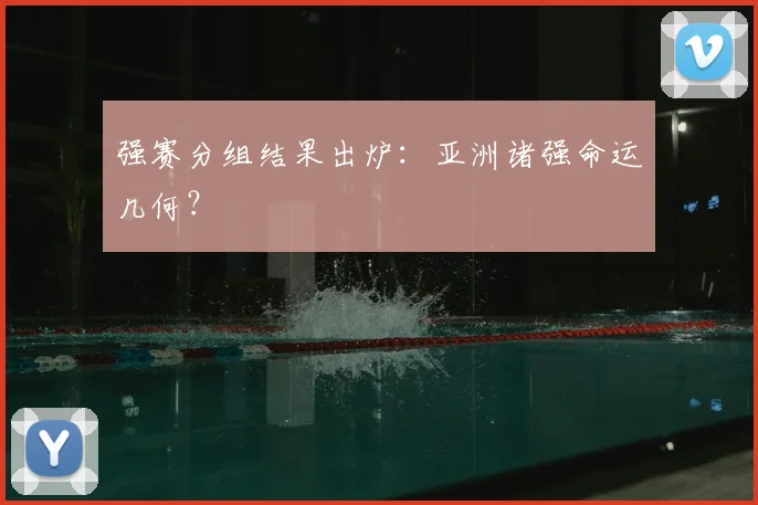 强赛分组结果出炉：亚洲诸强命运几何？