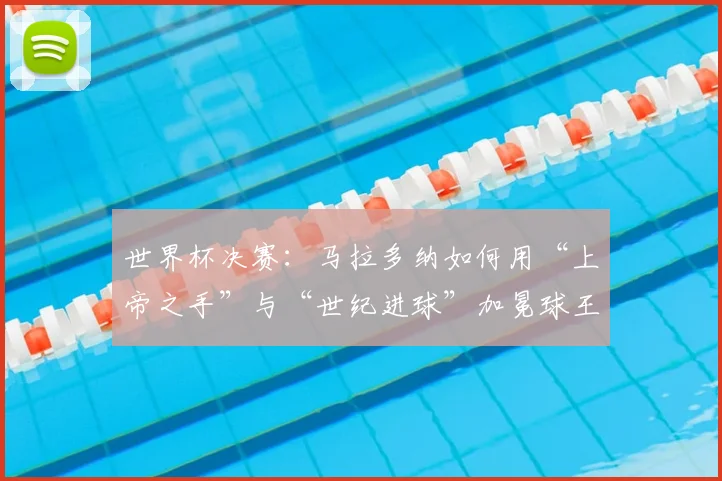 世界杯决赛：马拉多纳如何用“上帝之手”与“世纪进球”加冕球王