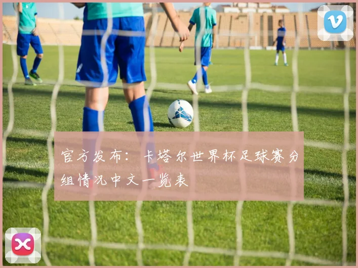 官方发布:卡塔尔世界杯足球赛分组情况中文一览表
