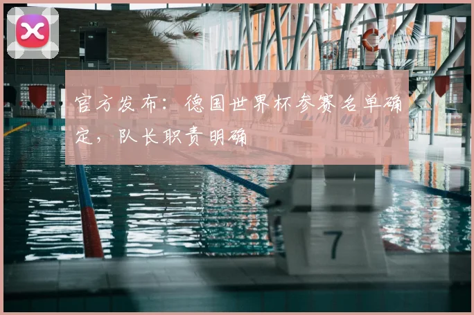 官方发布:德国世界杯参赛名单确定,队长职责明确
