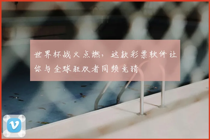 世界杯战火点燃，这款彩票软件让你与全球狂欢者同频竞猜