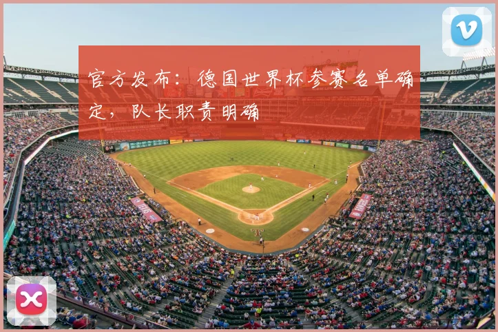 官方发布:德国世界杯参赛名单确定,队长职责明确