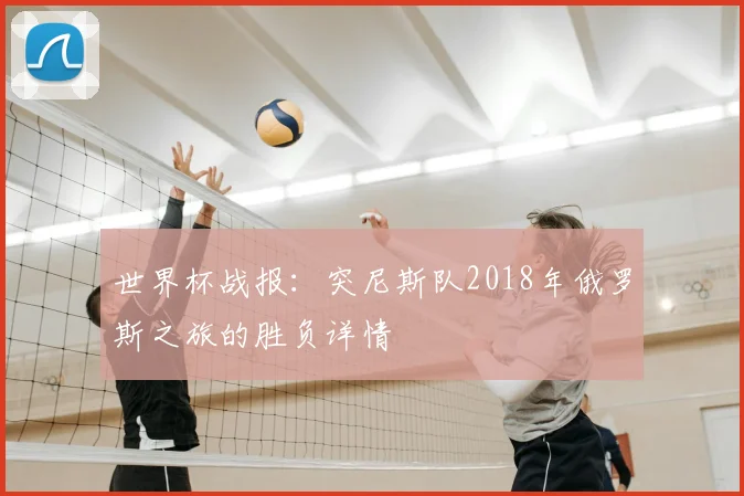 世界杯战报：突尼斯队2018年俄罗斯之旅的胜负详情